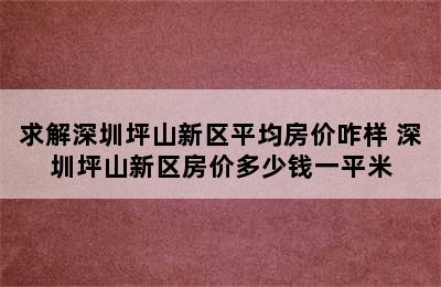 求解深圳坪山新区平均房价咋样 深圳坪山新区房价多少钱一平米